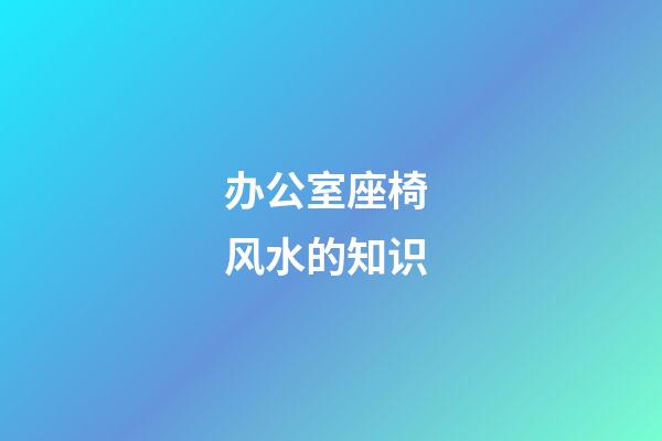 办公室座椅 风水的知识